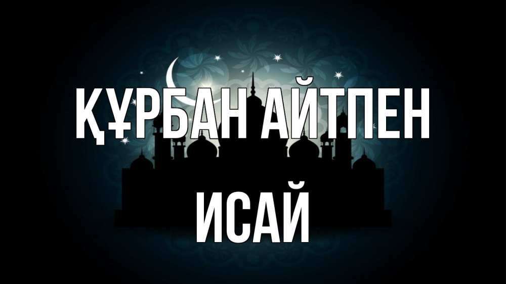 Күн сайын ашық хат с именем, Исай Құрбан айтпен мечеть Онлайн тегін жүктеп алу тілектері бар керемет карта 