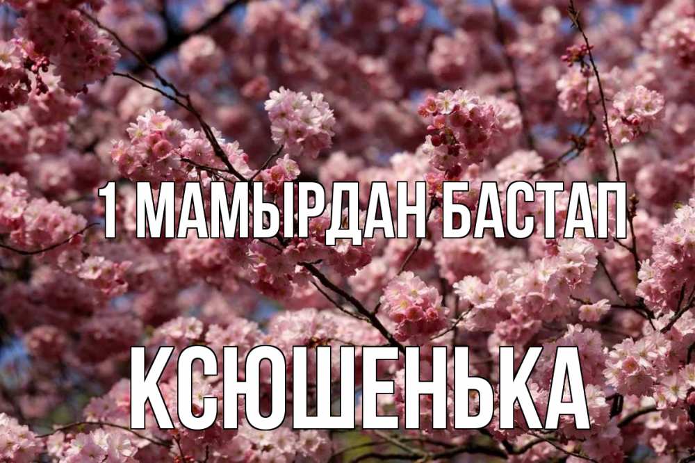 Күн сайын ашық хат с именем, Ксюшенька 1 мамырдан бастап С 1 мая Онлайн тегін жүктеп алу тілектері бар керемет карта 