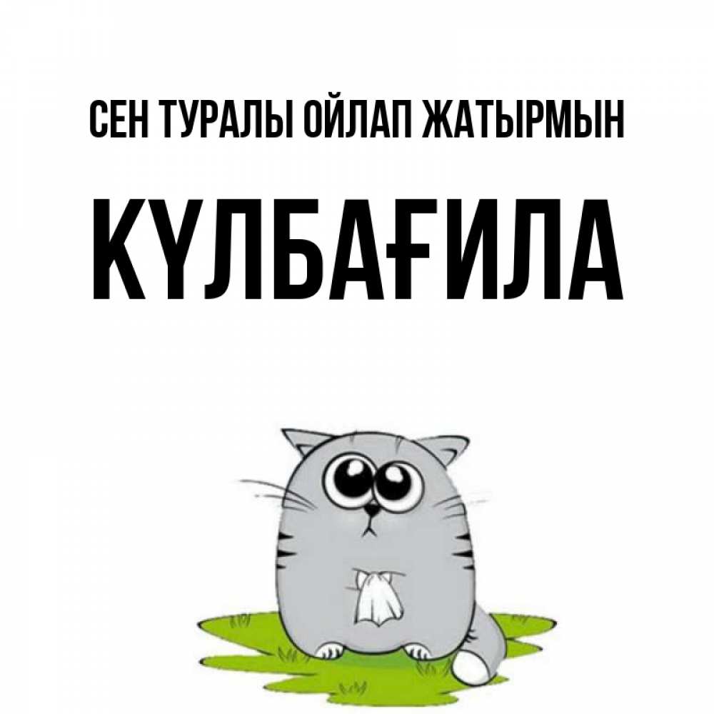 Күн сайын ашық хат с именем, КҮЛБАҒИЛА Сен туралы ойлап жатырмын тоска с платочком Онлайн тегін жүктеп алу тілектері бар керемет карта 