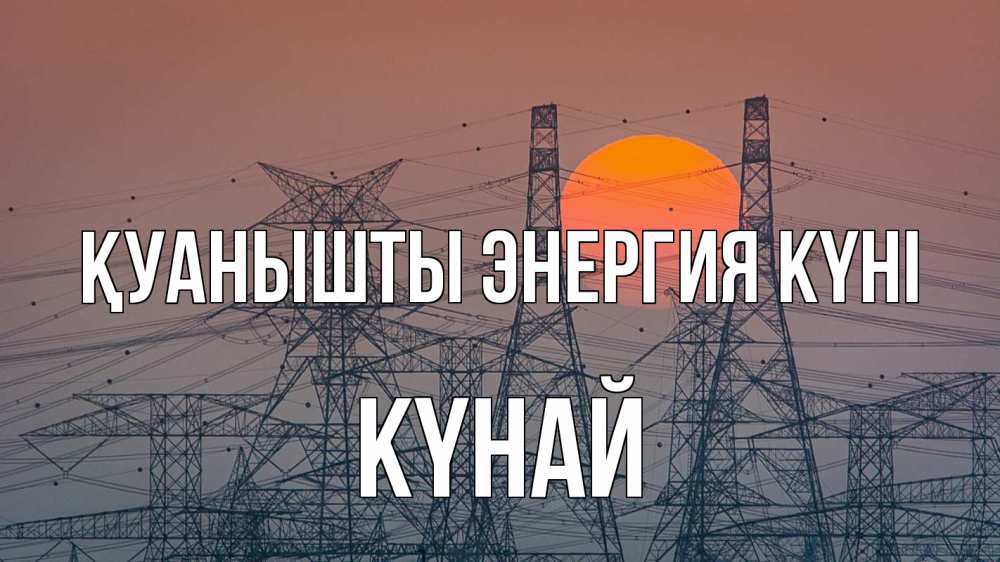 Күн сайын ашық хат с именем, КҮНАЙ Қуанышты энергия күні Закат, энергетика Онлайн тегін жүктеп алу тілектері бар керемет карта 
