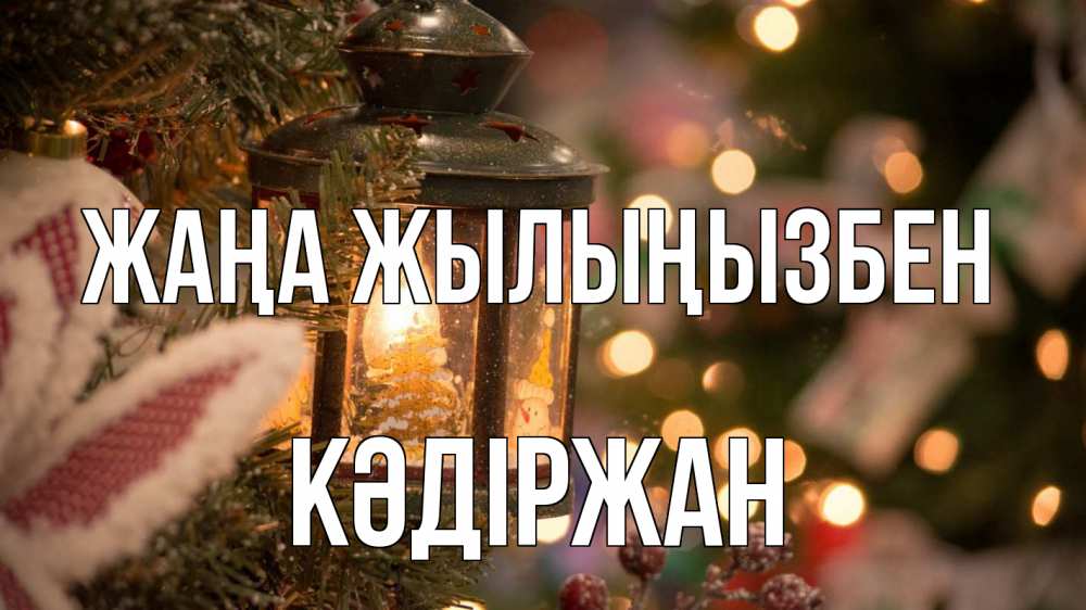 Күн сайын ашық хат с именем, Кәдіржан Жаңа жылыңызбен новый год фонарик Онлайн тегін жүктеп алу тілектері бар керемет карта 