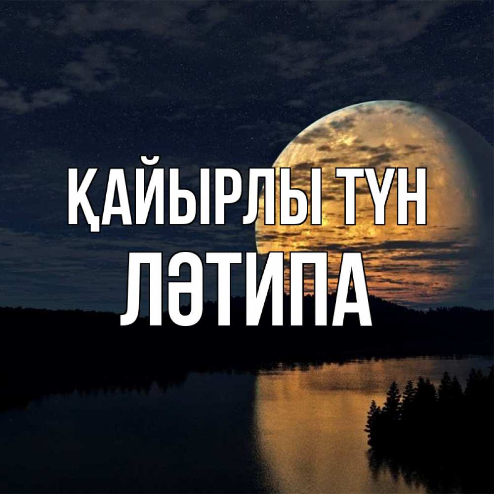 Күн сайын ашық хат с именем, ЛӘТИПА Қайырлы түн речка Онлайн тегін жүктеп алу тілектері бар керемет карта 