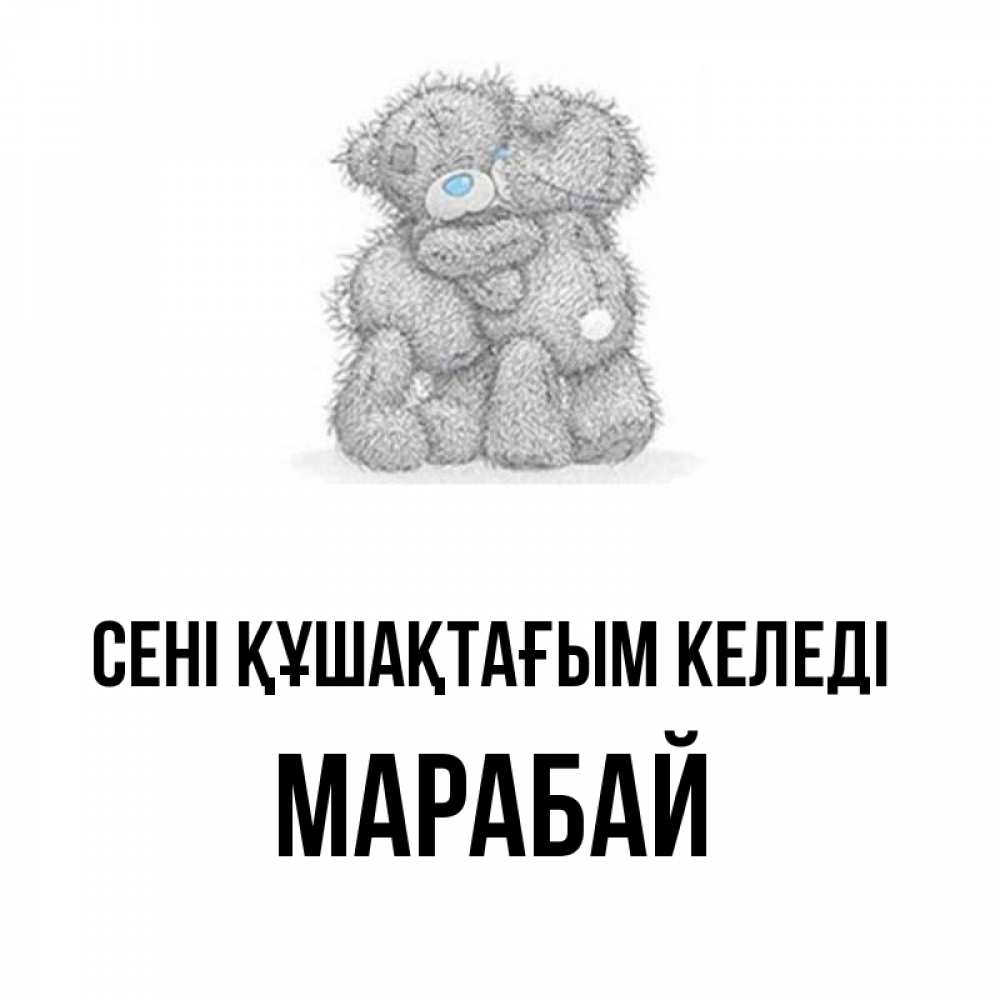 Күн сайын ашық хат с именем, МАРАБАЙ сені құшақтағым келеді два теддика Онлайн тегін жүктеп алу тілектері бар керемет карта 