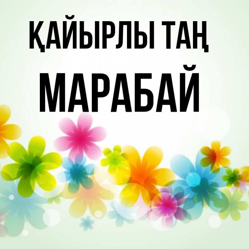 Күн сайын ашық хат с именем, МАРАБАЙ Қайырлы таң позитивные цветочки Онлайн тегін жүктеп алу тілектері бар керемет карта 