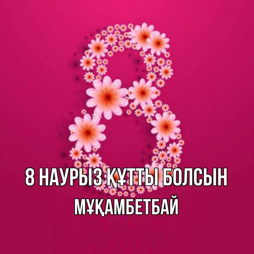 Күн сайын ашық хат с именем, Мұқамбетбай 8 наурыз құтты болсын цветы в виде цифры восемь Онлайн тегін жүктеп алу тілектері бар керемет карта 