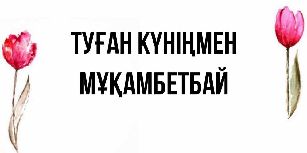Күн сайын ашық хат с именем, Мұқамбетбай Туған күніңмен открытки акварелью с цветами Онлайн тегін жүктеп алу тілектері бар керемет карта 