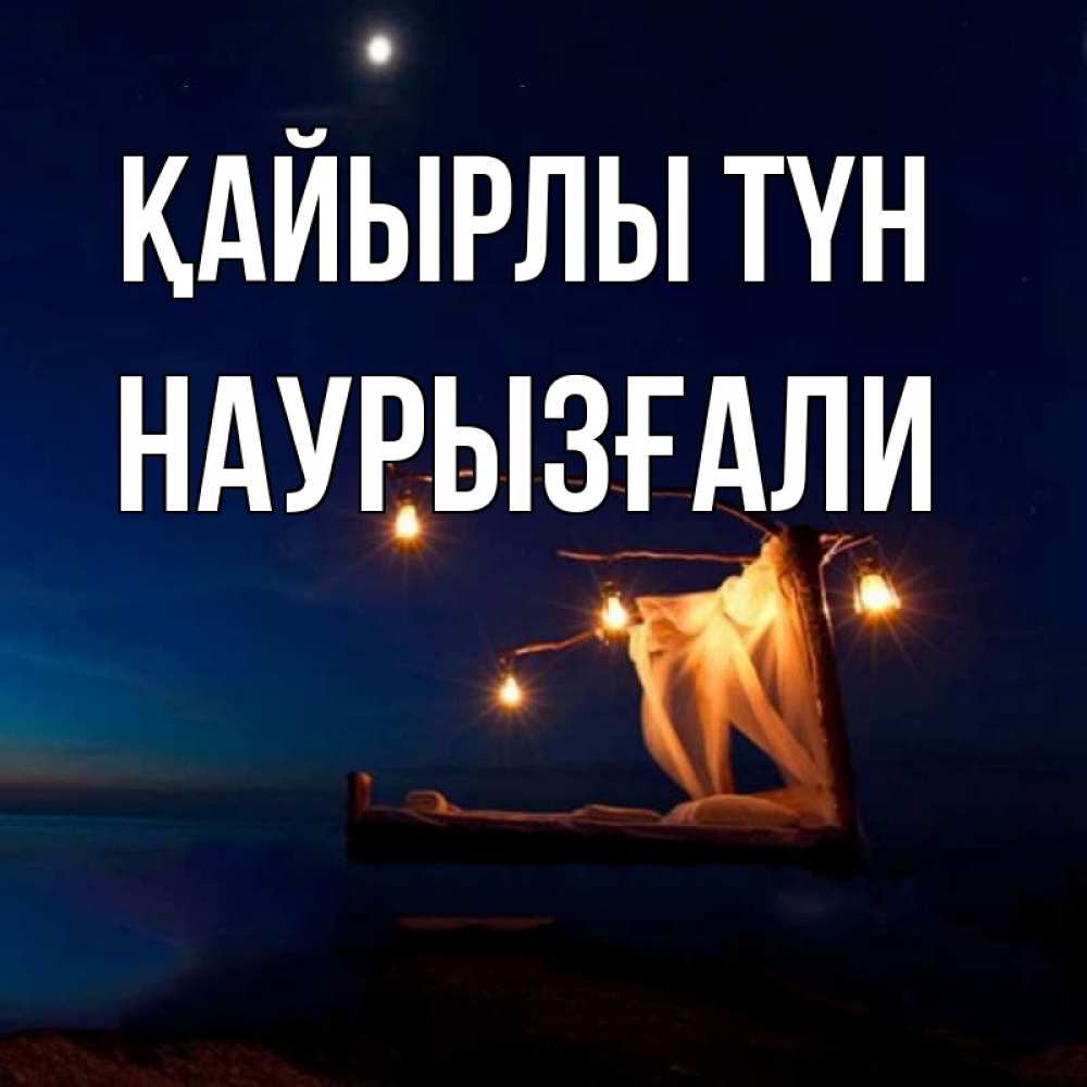 Күн сайын ашық хат с именем, Наурызғали Қайырлы түн милый мой Онлайн тегін жүктеп алу тілектері бар керемет карта 