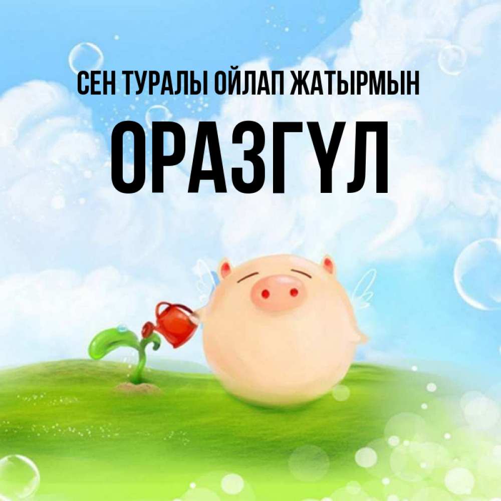 Күн сайын ашық хат с именем, ОРАЗГҮЛ Сен туралы ойлап жатырмын позитивная свинюшка Онлайн тегін жүктеп алу тілектері бар керемет карта 