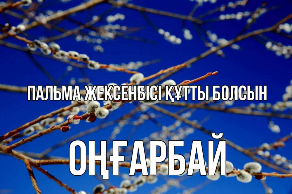 Күн сайын ашық хат с именем, ОҢҒАРБАЙ Пальма жексенбісі құтты болсын верба Онлайн тегін жүктеп алу тілектері бар керемет карта 