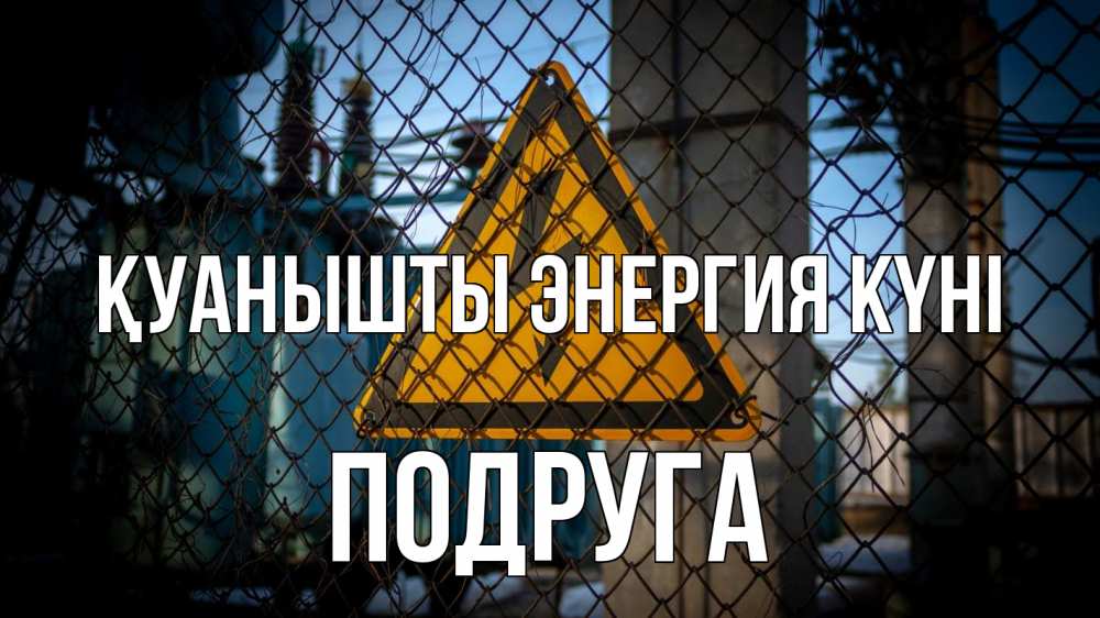 Күн сайын ашық хат с именем, Подруга Қуанышты энергия күні трансформаторная подстанция Онлайн тегін жүктеп алу тілектері бар керемет карта 