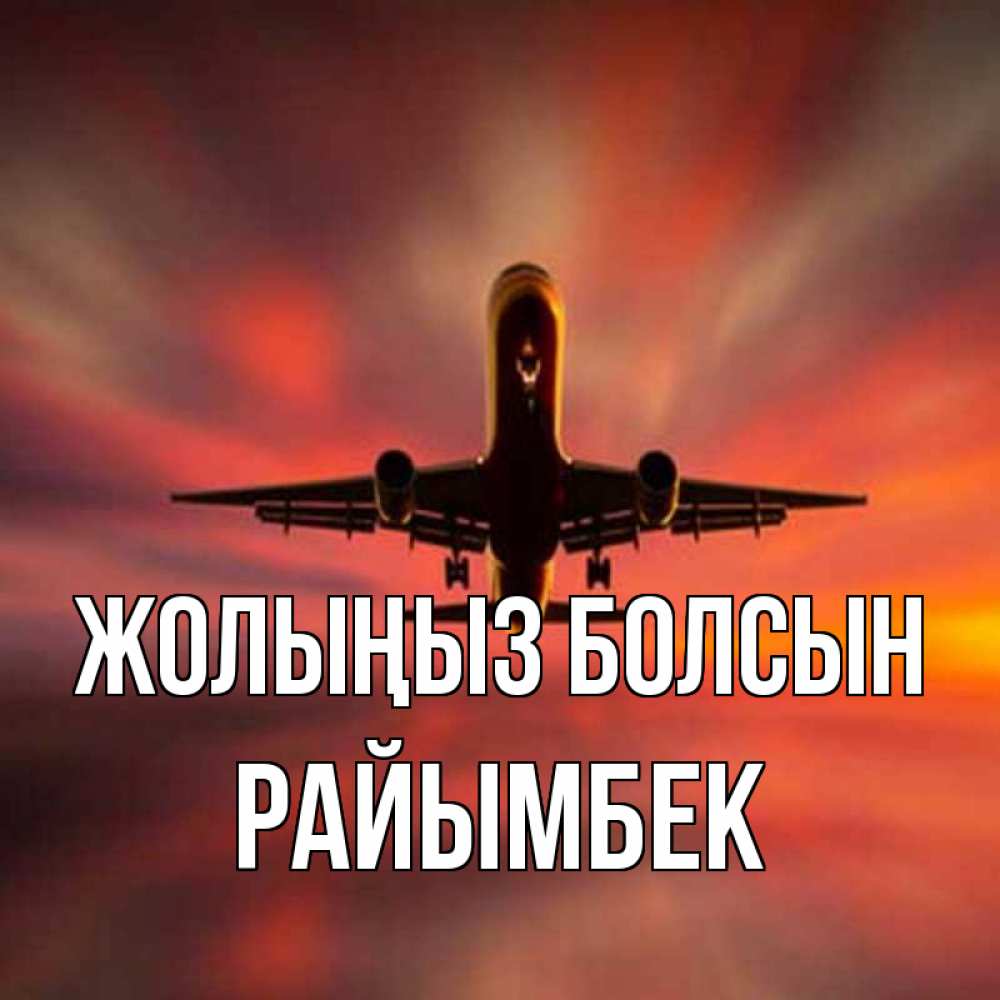Күн сайын ашық хат с именем, РАЙЫМБЕК Жолыңыз болсын самолет набирает высоту Онлайн тегін жүктеп алу тілектері бар керемет карта 