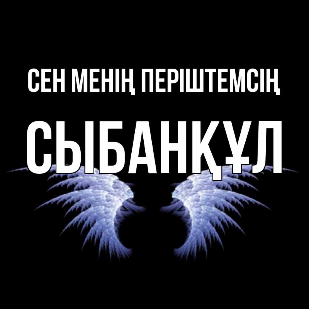 Күн сайын ашық хат с именем, СЫБАНҚҰЛ Сен менің періштемсің ангельские крылья на черном фоне Онлайн тегін жүктеп алу тілектері бар керемет карта 
