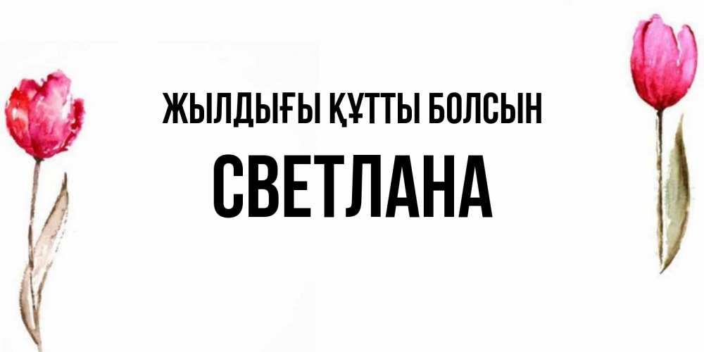 Күн сайын ашық хат с именем, Светлана Жылдығы құтты болсын открытки акварелью с цветами Онлайн тегін жүктеп алу тілектері бар керемет карта 
