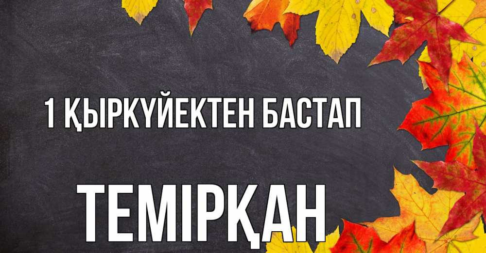 Күн сайын ашық хат с именем, ТЕМІРҚАН 1 қыркүйектен бастап с днем знаний Онлайн тегін жүктеп алу тілектері бар керемет карта 