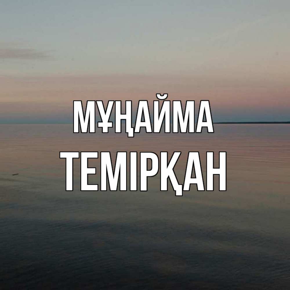 Күн сайын ашық хат с именем, ТЕМІРҚАН Мұңайма водная гладь Онлайн тегін жүктеп алу тілектері бар керемет карта 