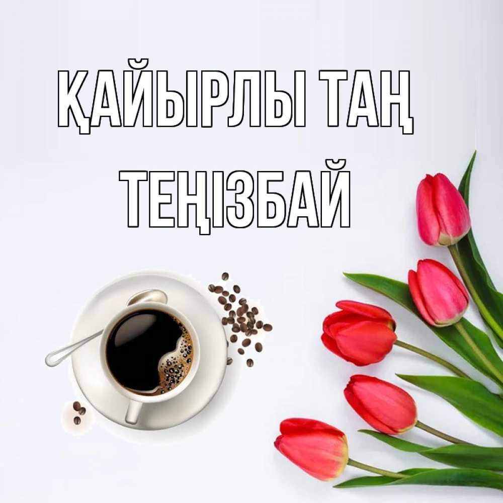 Күн сайын ашық хат с именем, ТЕҢІЗБАЙ Қайырлы таң красное блюдце Онлайн тегін жүктеп алу тілектері бар керемет карта 