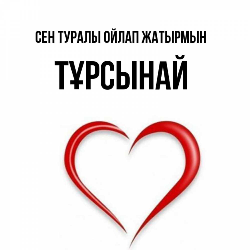 Күн сайын ашық хат с именем, ТҰРСЫНАЙ Сен туралы ойлап жатырмын для возлюбленной Онлайн тегін жүктеп алу тілектері бар керемет карта 