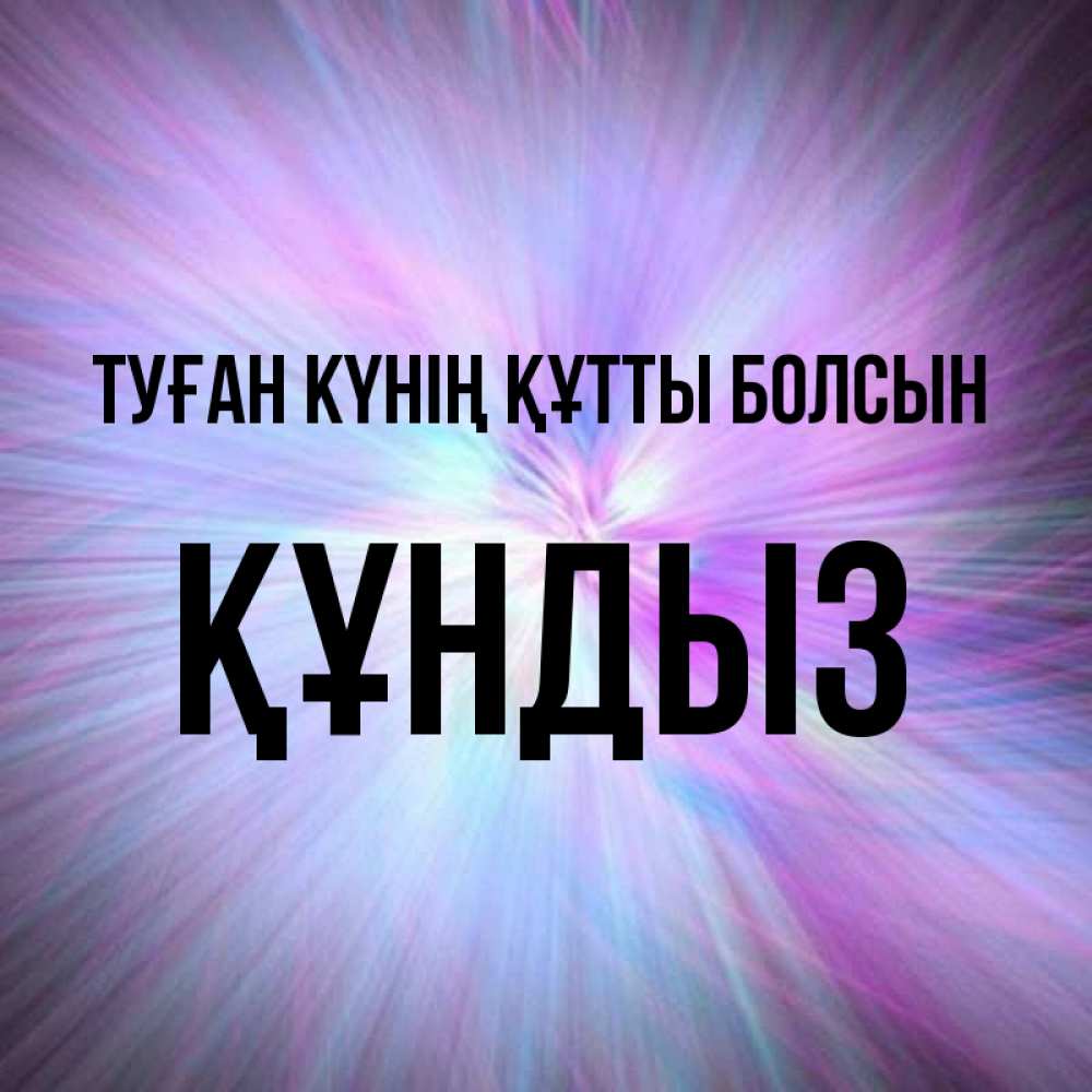 Күн сайын ашық хат с именем, ҚҰНДЫЗ Туған күнің құтты болсын ангельский свет Онлайн тегін жүктеп алу тілектері бар керемет карта 