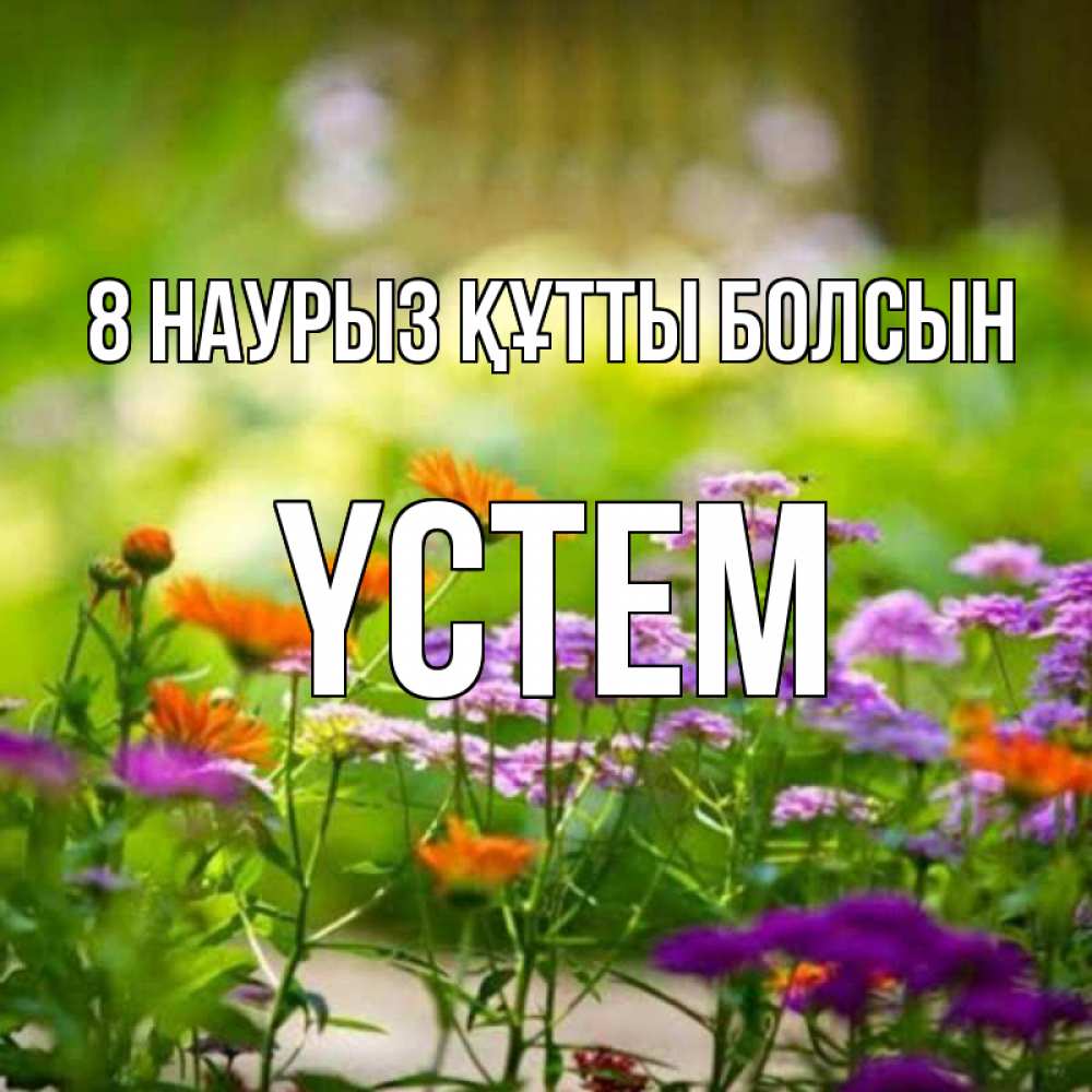 Күн сайын ашық хат с именем, ҮСТЕМ 8 наурыз құтты болсын цветы Онлайн тегін жүктеп алу тілектері бар керемет карта 