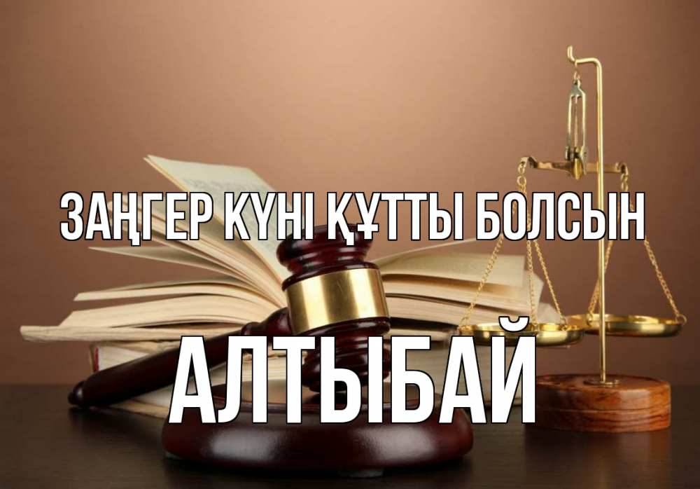 Күн сайын ашық хат с именем, Алтыбай Заңгер күні құтты болсын с днем юриста Онлайн тегін жүктеп алу тілектері бар керемет карта 
