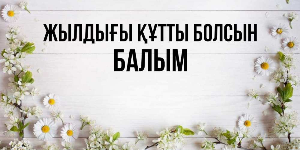 Күн сайын ашық хат с именем, БАЛЫМ Жылдығы құтты болсын Воздушные шары Онлайн тегін жүктеп алу тілектері бар керемет карта 