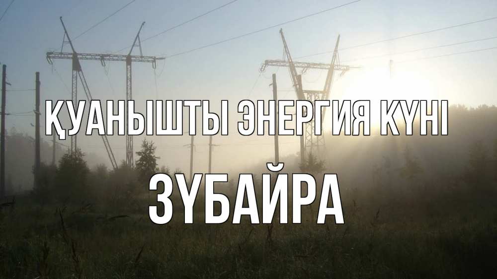 Күн сайын ашық хат с именем, ЗҮБАЙРА Қуанышты энергия күні ЛЭП Онлайн тегін жүктеп алу тілектері бар керемет карта 