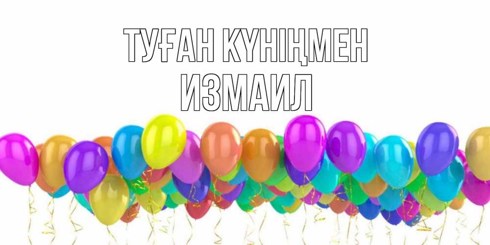 Күн сайын ашық хат с именем, Измаил Туған күніңмен шары на день рождения всех цветов радуги Онлайн тегін жүктеп алу тілектері бар керемет карта 