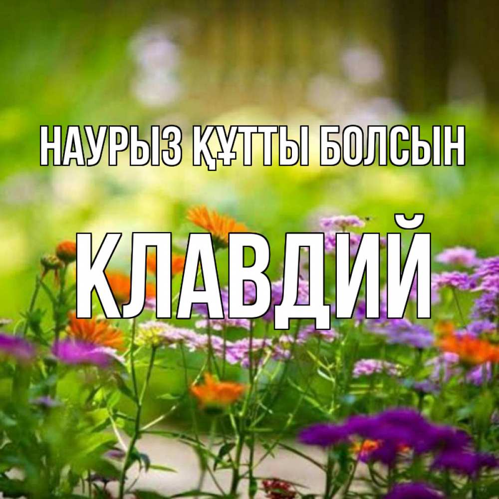 Күн сайын ашық хат с именем, Клавдий Наурыз құтты болсын цветы Онлайн тегін жүктеп алу тілектері бар керемет карта 