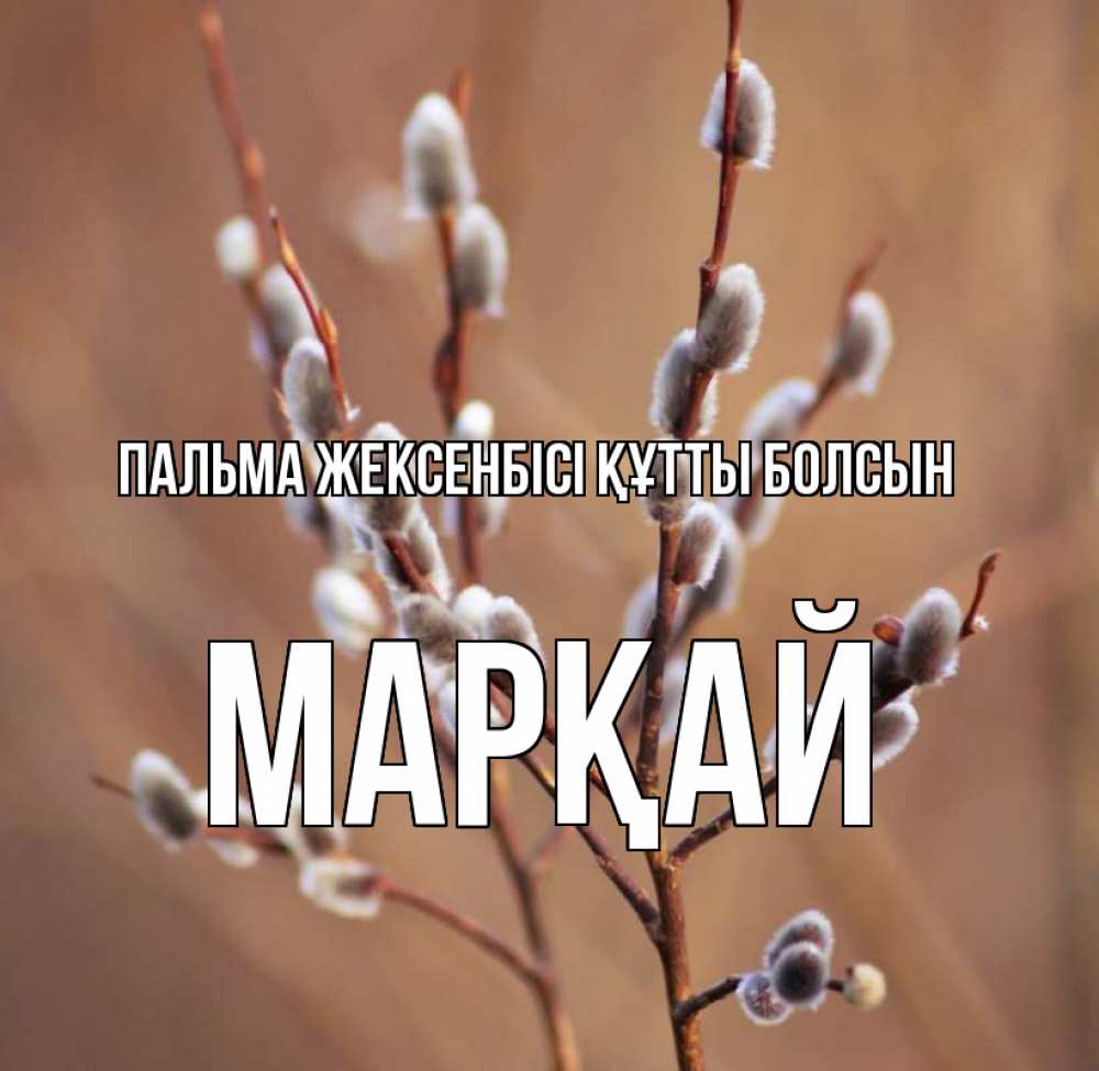 Күн сайын ашық хат с именем, МАРҚАЙ Пальма жексенбісі құтты болсын верба Онлайн тегін жүктеп алу тілектері бар керемет карта 