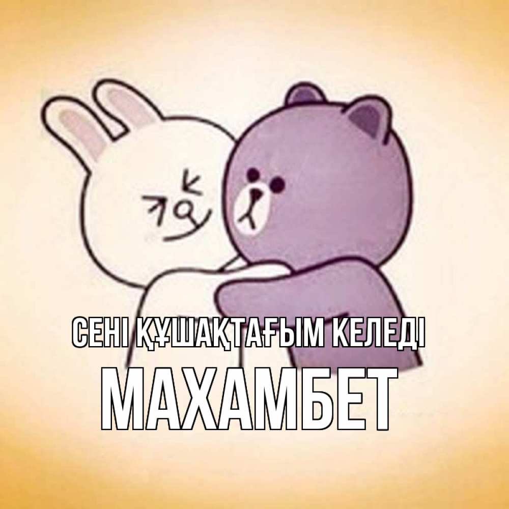 Күн сайын ашық хат с именем, МАХАМБЕТ сені құшақтағым келеді обнимашки Онлайн тегін жүктеп алу тілектері бар керемет карта 