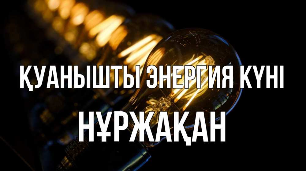 Күн сайын ашық хат с именем, НҰРЖАҚАН Қуанышты энергия күні лампочка Онлайн тегін жүктеп алу тілектері бар керемет карта 