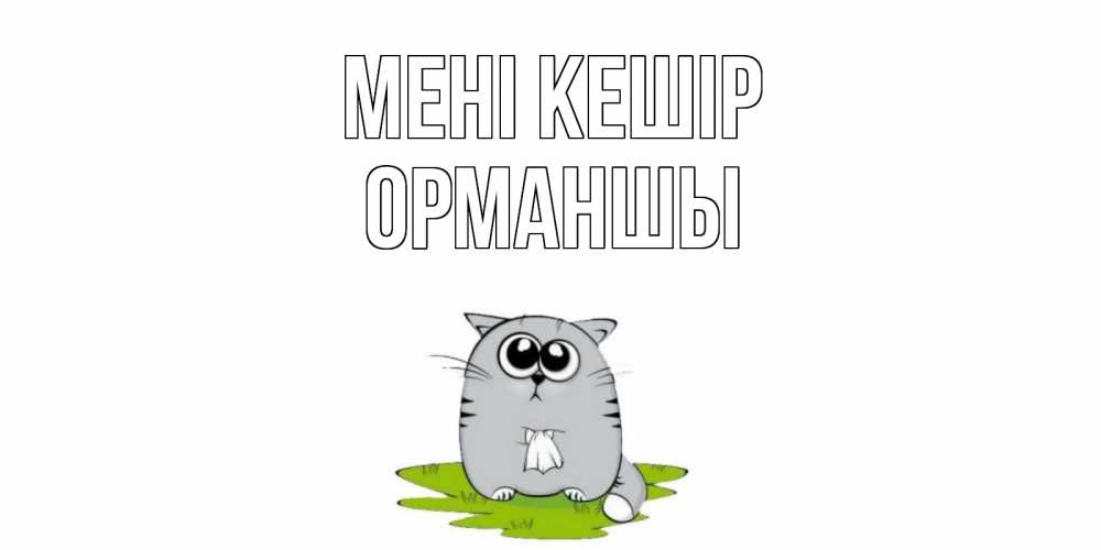 Күн сайын ашық хат с именем, ОРМАНШЫ Мені кешір открытка с котиком просящим прощения Онлайн тегін жүктеп алу тілектері бар керемет карта 