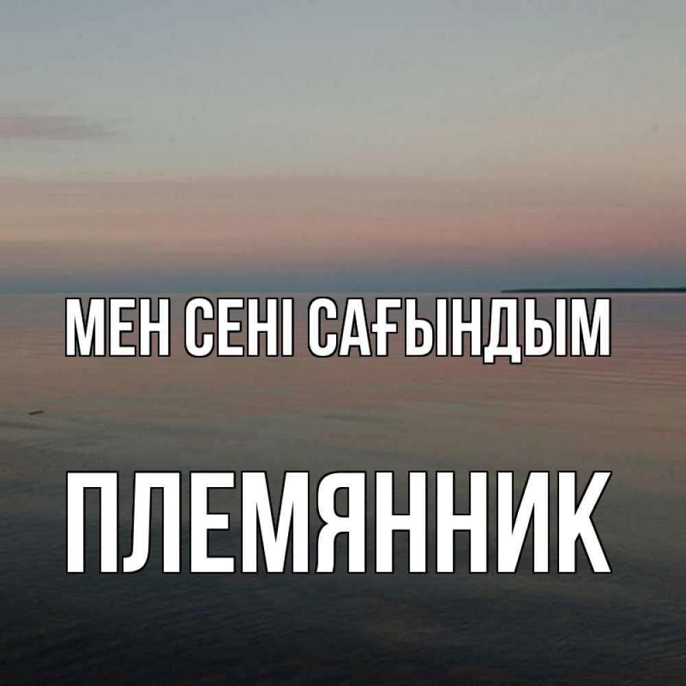 Күн сайын ашық хат с именем, Племянник Мен сені сағындым пусто Онлайн тегін жүктеп алу тілектері бар керемет карта 