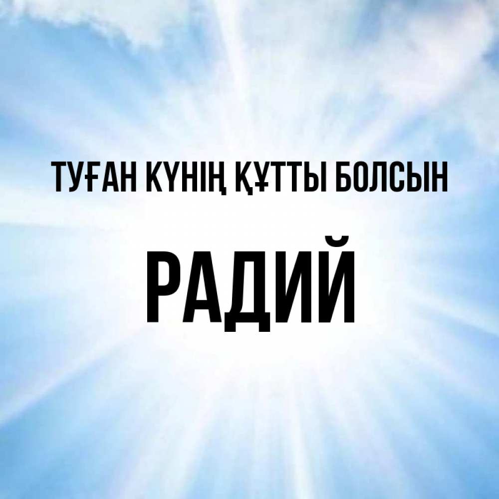 Күн сайын ашық хат с именем, Радий Туған күнің құтты болсын свет небесный Онлайн тегін жүктеп алу тілектері бар керемет карта 