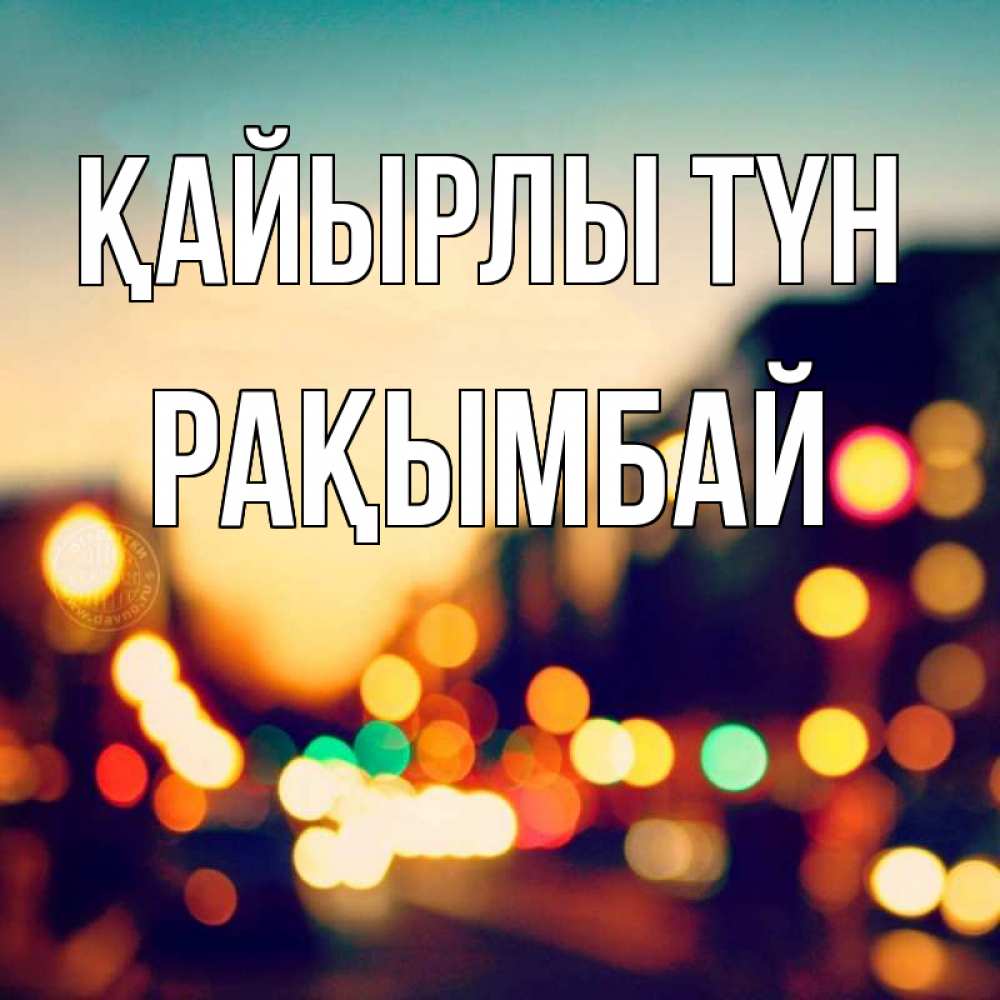 Күн сайын ашық хат с именем, Рақымбай Қайырлы түн город Онлайн тегін жүктеп алу тілектері бар керемет карта 