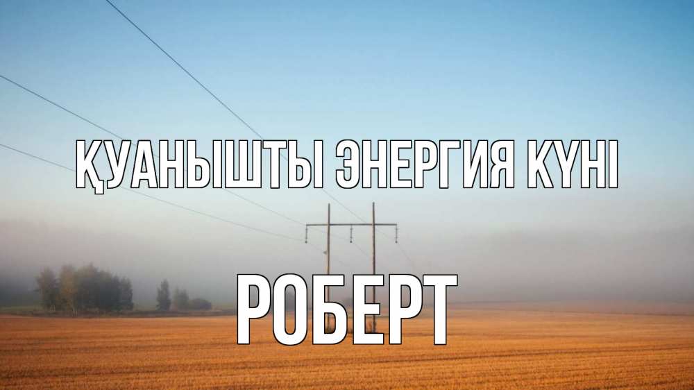 Күн сайын ашық хат с именем, Роберт Қуанышты энергия күні ЛЭП столбы Онлайн тегін жүктеп алу тілектері бар керемет карта 