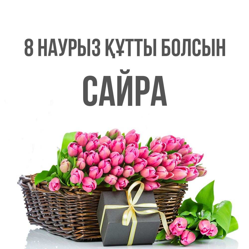 Күн сайын ашық хат с именем, САЙРА 8 наурыз құтты болсын цветы Онлайн тегін жүктеп алу тілектері бар керемет карта 