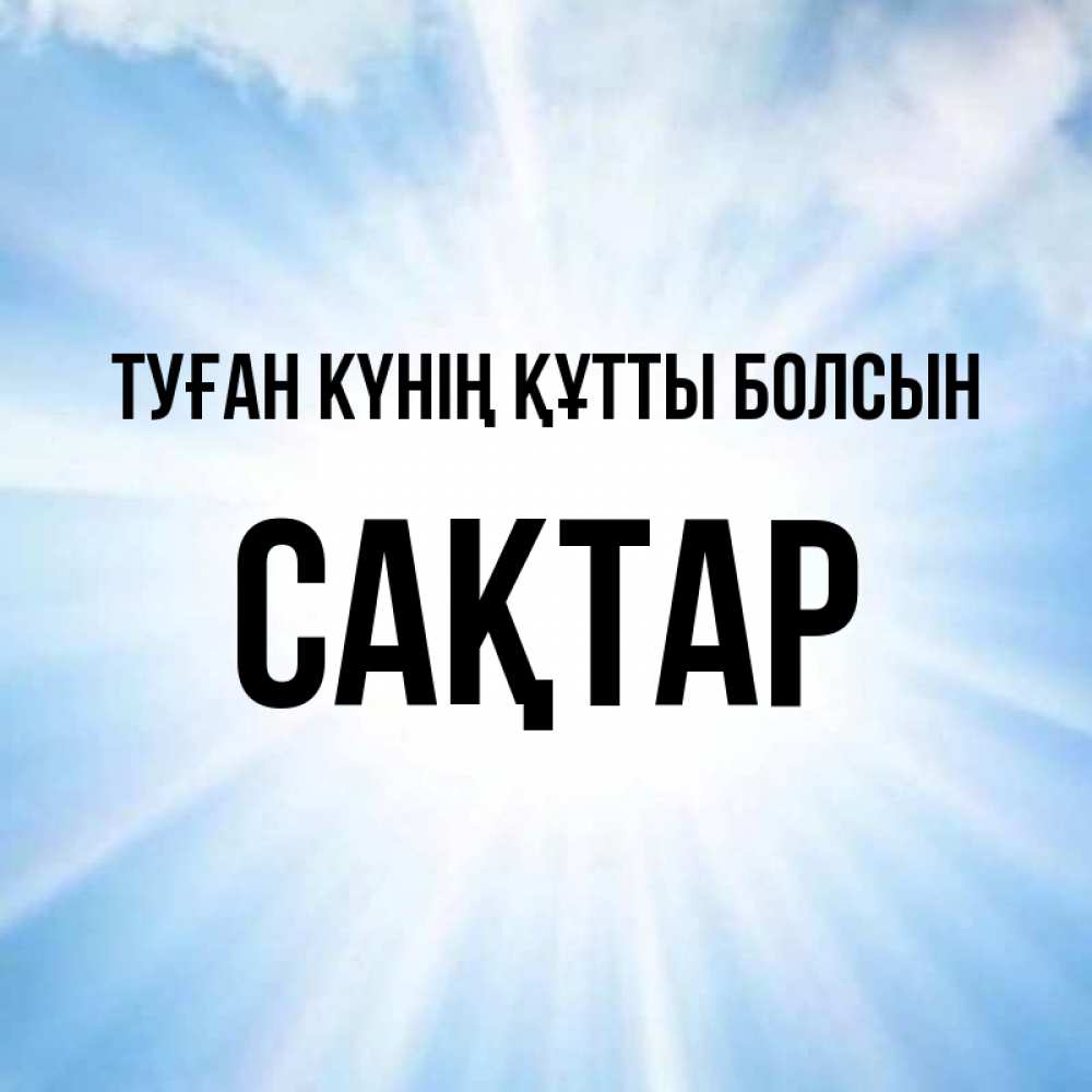 Күн сайын ашық хат с именем, САҚТАР Туған күнің құтты болсын свет небесный Онлайн тегін жүктеп алу тілектері бар керемет карта 