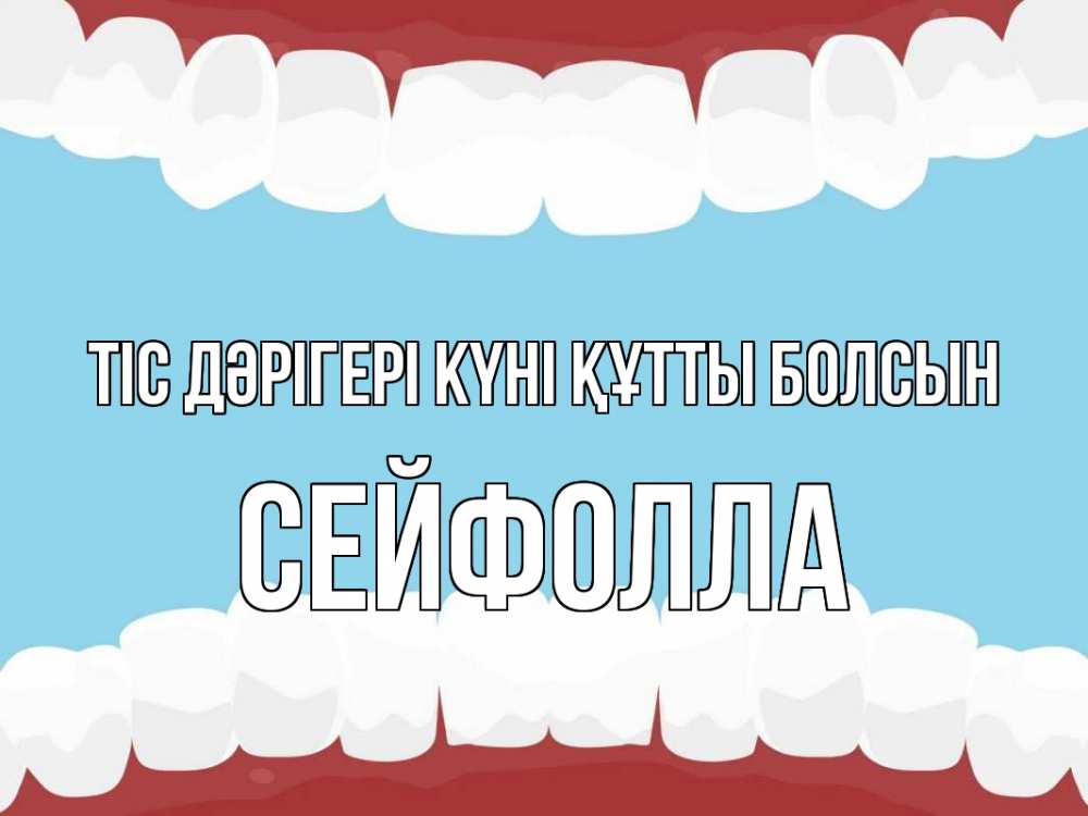 Күн сайын ашық хат с именем, СЕЙФОЛЛА Тіс дәрігері күні құтты болсын с днем стоматолога Онлайн тегін жүктеп алу тілектері бар керемет карта 