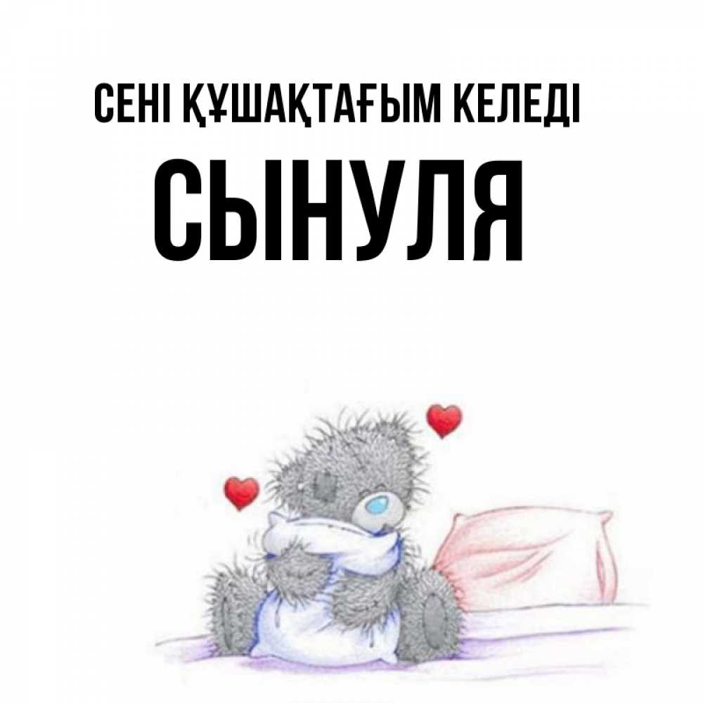 Күн сайын ашық хат с именем, Сынуля сені құшақтағым келеді сердечки мишка Тедди и кроватка Онлайн тегін жүктеп алу тілектері бар керемет карта 