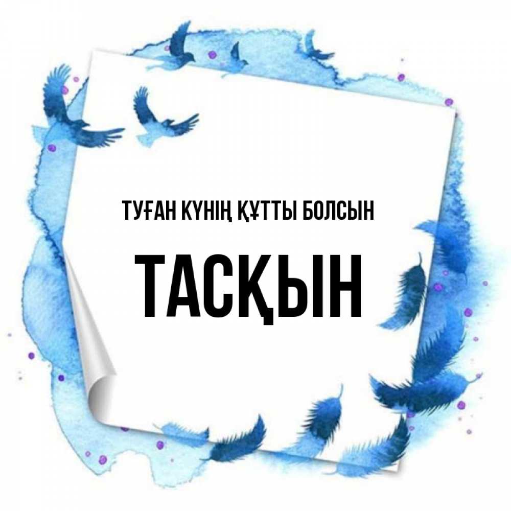 Күн сайын ашық хат с именем, ТАСҚЫН Туған күнің құтты болсын красивые птицы летят Онлайн тегін жүктеп алу тілектері бар керемет карта 