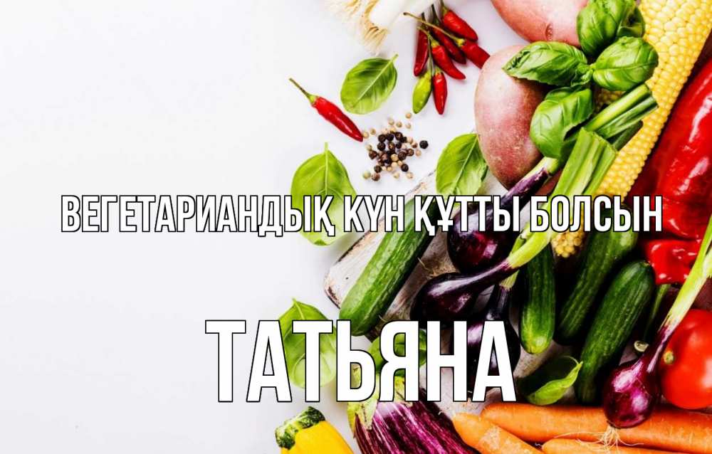 Күн сайын ашық хат с именем, Татьяна Вегетариандық күн құтты болсын день вегана Онлайн тегін жүктеп алу тілектері бар керемет карта 
