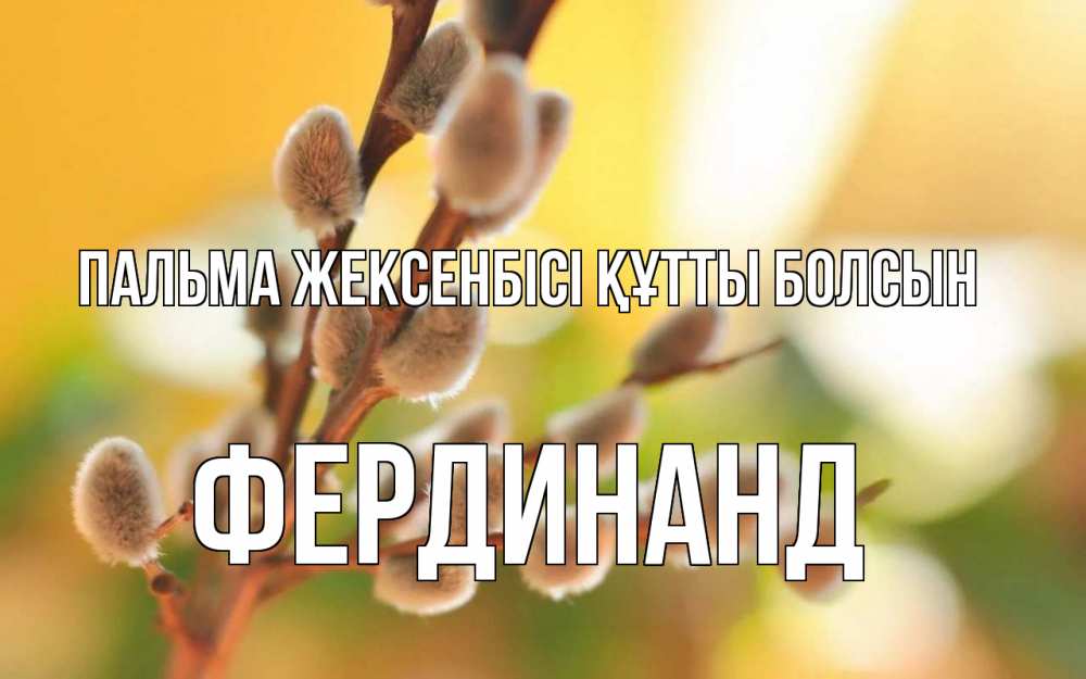 Күн сайын ашық хат с именем, Фердинанд Пальма жексенбісі құтты болсын верба Онлайн тегін жүктеп алу тілектері бар керемет карта 