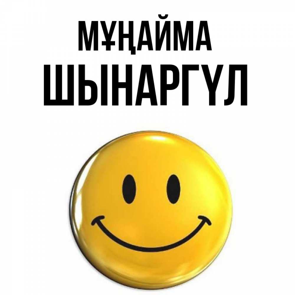 Күн сайын ашық хат с именем, ШЫНАРГҮЛ Мұңайма триде смайл Онлайн тегін жүктеп алу тілектері бар керемет карта 