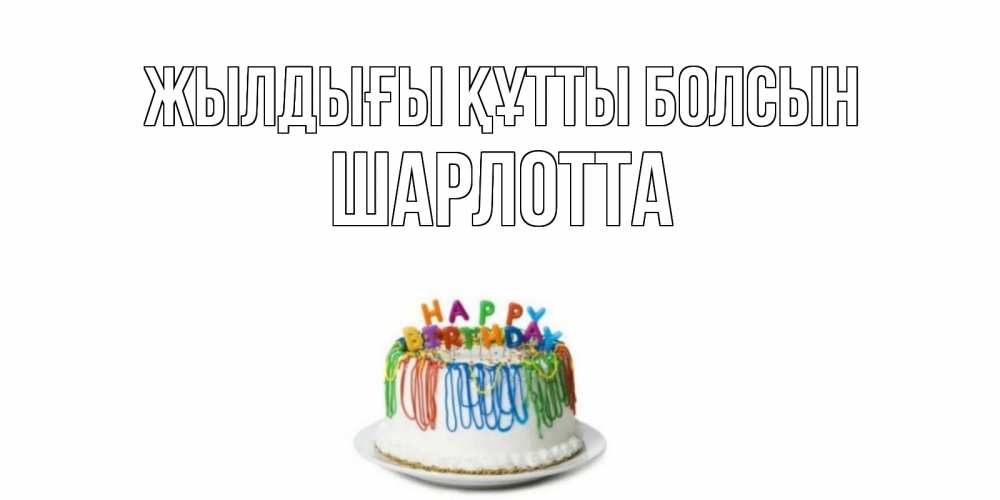 Күн сайын ашық хат с именем, Шарлотта Жылдығы құтты болсын Тортик Онлайн тегін жүктеп алу тілектері бар керемет карта 