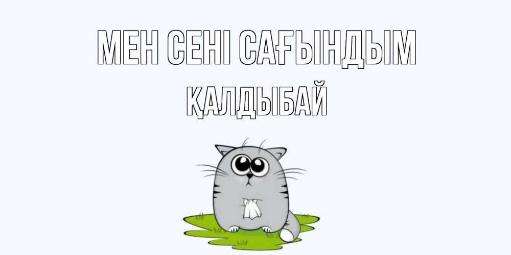 Күн сайын ашық хат с именем, Қалдыбай Мен сені сағындым открытки с котиками я по тебе скучаю с именем Онлайн тегін жүктеп алу тілектері бар керемет карта 