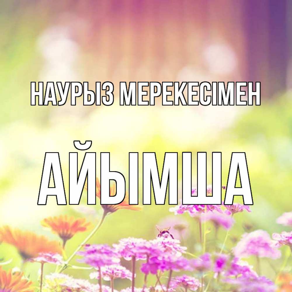 Күн сайын ашық хат с именем, АЙЫМША Наурыз мерекесімен цветы весна Онлайн тегін жүктеп алу тілектері бар керемет карта 