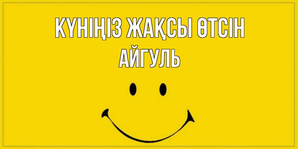 Күн сайын ашық хат с именем, Айгуль Күніңіз жақсы өтсін улыбка Онлайн тегін жүктеп алу тілектері бар керемет карта 
