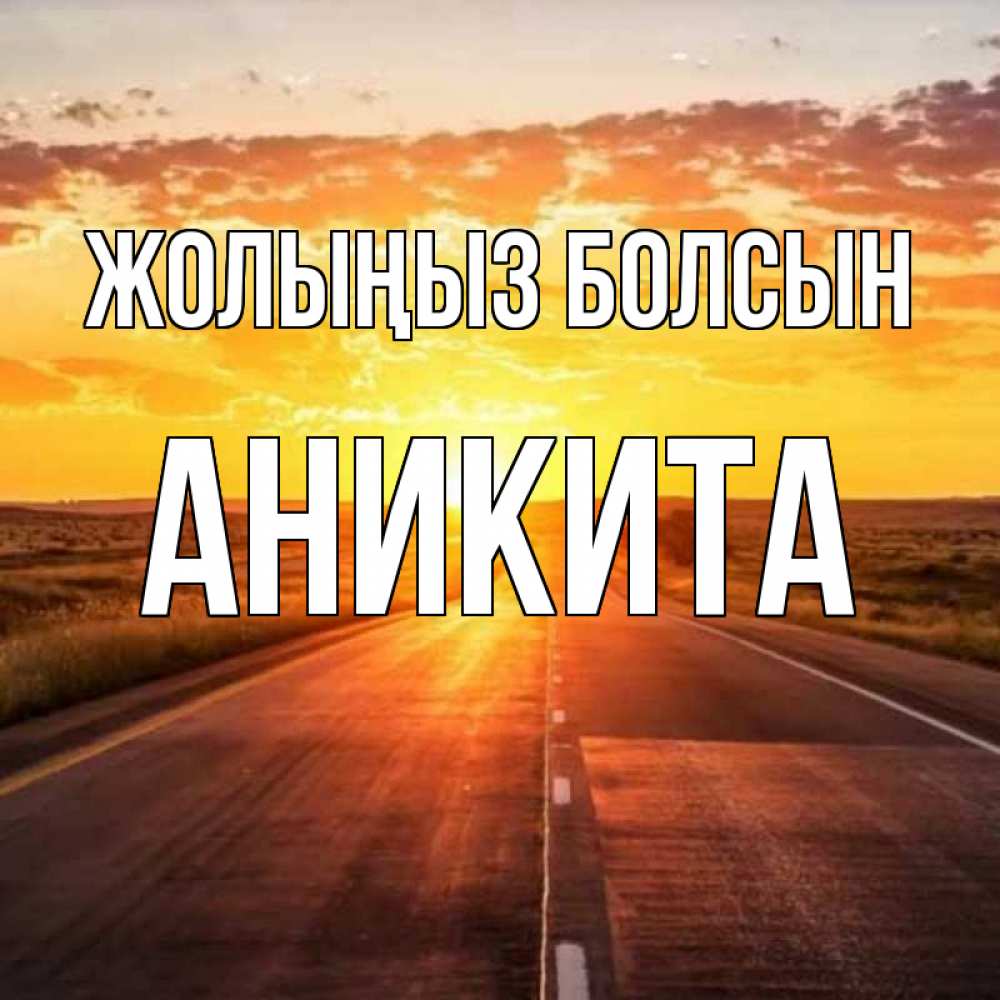 Күн сайын ашық хат с именем, Аникита Жолыңыз болсын солнечный свет, закат Онлайн тегін жүктеп алу тілектері бар керемет карта 