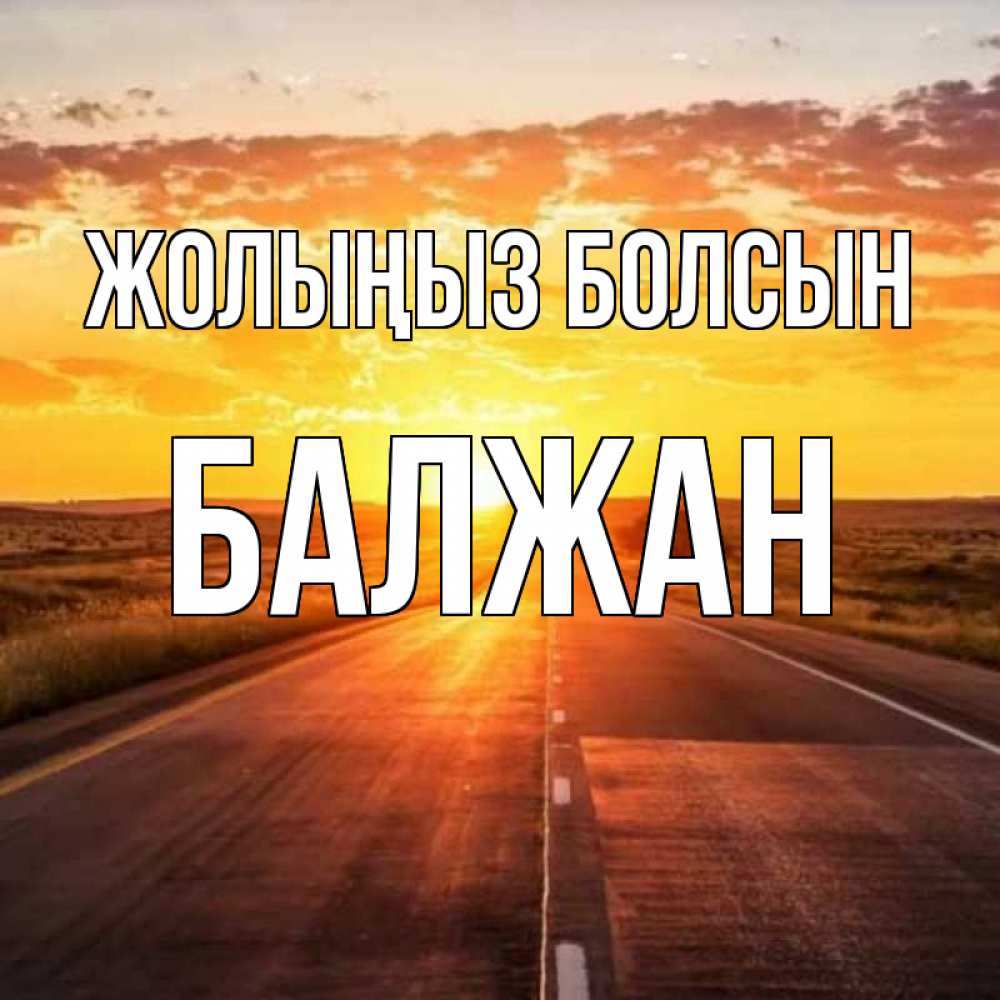 Күн сайын ашық хат с именем, БАЛЖАН Жолыңыз болсын солнечный свет, закат Онлайн тегін жүктеп алу тілектері бар керемет карта 